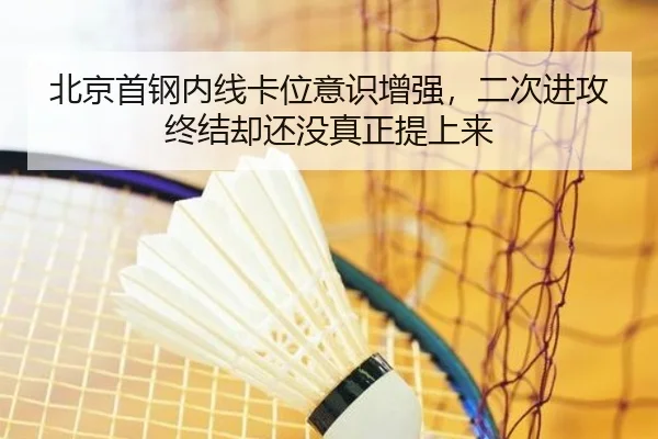 北京首钢内线卡位意识增强，二次进攻终结却还没真正提上来