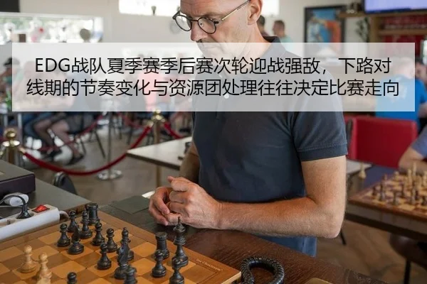 EDG战队夏季赛季后赛次轮迎战强敌，下路对线期的节奏变化与资源团处理往往决定比赛走向